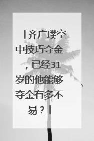 齐广璞空中技巧夺金,已经31岁的他能够夺金有多不易?
