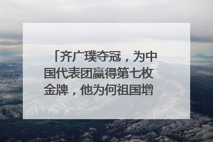 齐广璞夺冠,为中国代表团赢得第七枚金牌,他为何祖国增添了哪些光荣?