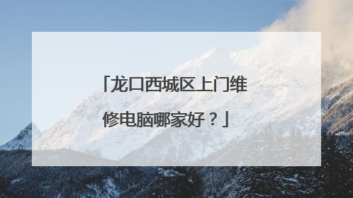 龙口西城区上门维修电脑哪家好?