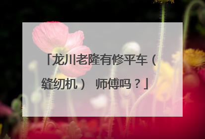 龙川老隆有修平车（缝纫机） 师傅吗？