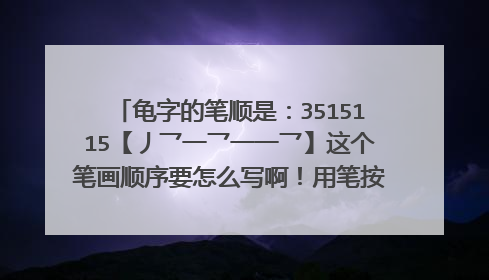 龟字的笔顺是：3515115【丿乛一乛一一乛】这个笔画顺序要怎么写啊！用笔按照这个顺序，写不出.