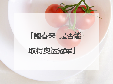 鲍春来 是否能取得奥运冠军