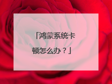 鸿蒙系统卡顿怎么办?