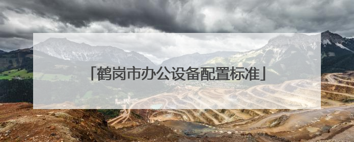 鹤岗市办公设备配置标准