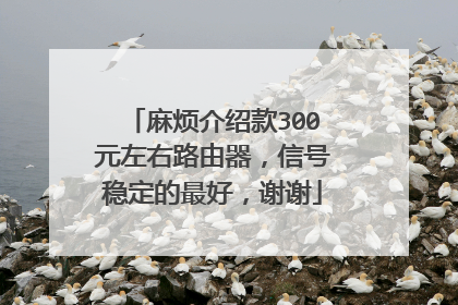 麻烦介绍款300元左右路由器,信号稳定的最好,谢谢