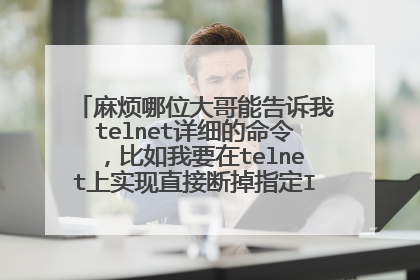 麻烦哪位大哥能告诉我telnet详细的命令，比如我要在telnet上实现直接断掉指定IP地址的连接