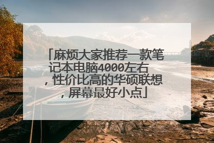 麻烦大家推荐一款笔记本电脑4000左右,性价比高的华硕联想,屏幕最好小点
