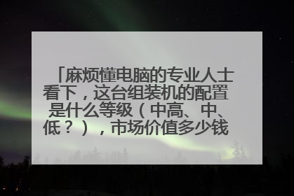 麻烦懂电脑的专业人士看下,这台组装机的配置是什么等级(中高、中、低?),市场价值多少钱?谢谢解答。