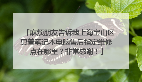 麻烦朋友告诉我上海宝山区惠普笔记本电脑售后指定维修点在哪里？非常感谢！