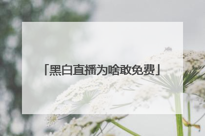 黑白直播为啥敢免费