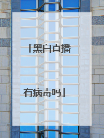 黑白直播有病毒吗