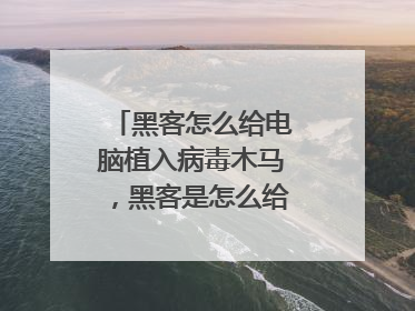 黑客怎么给电脑植入病毒木马,黑客是怎么给计算机植入
