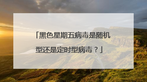 黑色星期五病毒是随机型还是定时型病毒?