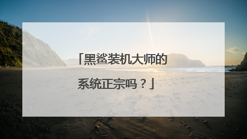 黑鲨装机大师的系统正宗吗?