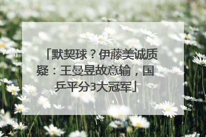 默契球？伊藤美诚质疑：王曼昱故意输，国乒平分3大冠军
