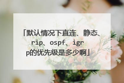 默认情况下直连、静态、rip、ospf、igrp的优先级是多少啊