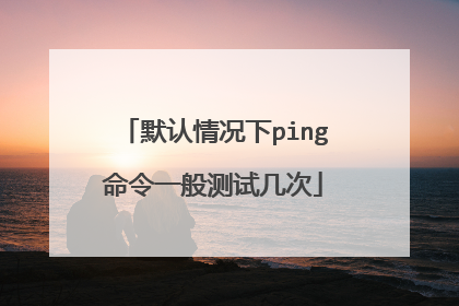 默认情况下ping命令一般测试几次