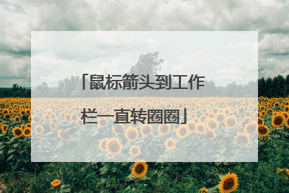 鼠标箭头到工作栏一直转圈圈