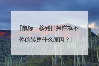 鼠标一移到任务栏就不停的转是什么原因？