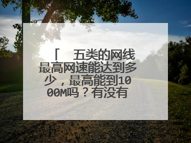  五类的网线最高网速能达到多少,最高能到1000M吗?有没有测试过的!