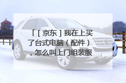 ［京东］我在上买了台式电脑（配件），怎么叫上门组装服务（看描述）？