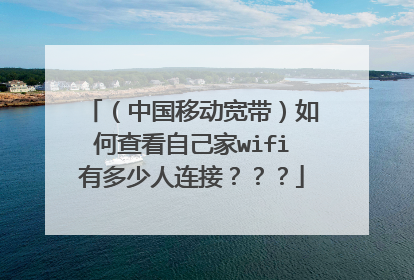 （中国移动宽带）如何查看自己家wifi有多少人连接？？？