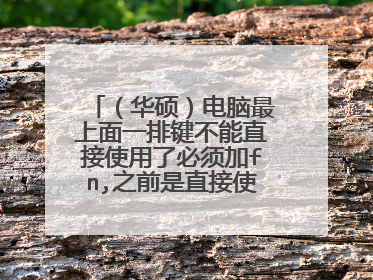 (华硕)电脑最上面一排键不能直接使用了必须加fn,之前是直接使用的?