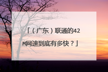 (广东)联通的42M网速到底有多快?