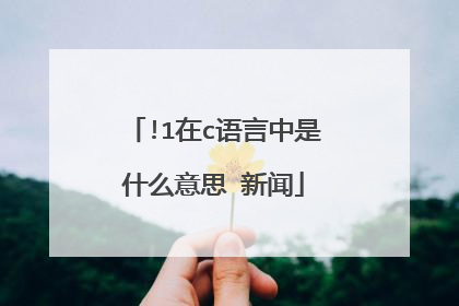 !1在c语言中是什么意思 新闻