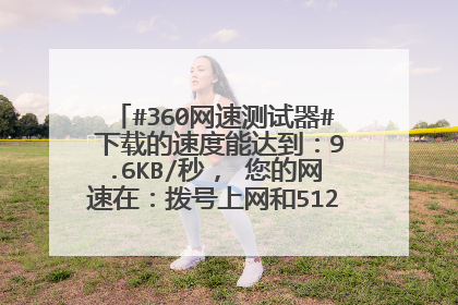 #360网速测试器# 下载的速度能达到:9.6KB/秒, 您的网速在:拨号上网和512K ADSL之间 属于最基本的宽带上
