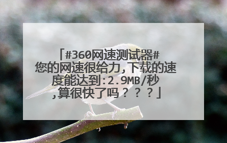 #360网速测试器# 您的网速很给力,下载的速度能达到:2.9MB/秒,算很快了吗？？？