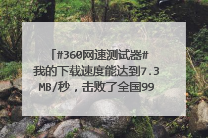 #360网速测试器# 我的下载速度能达到7.3MB/秒，击败了全国99%的用户！ 我的上网速度简直就是光速[哈哈]