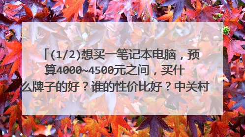 (1/2)想买一笔记本电脑，预算4000~4500元之间，买什么牌子的好？谁的性价比好？中关村电脑网报价4500，...