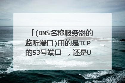 (DNS名称服务器的监听端口)用的是TCP的53号端口 ，还是UDP的53号端口