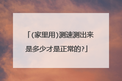(家里用)测速测出来是多少才是正常的?