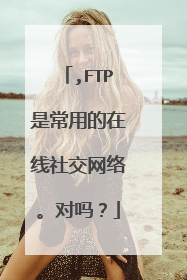 ,FTP是常用的在线社交网络。对吗？