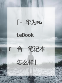 - 华为MateBook E二合一笔记本怎么样