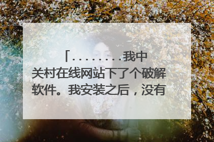 ........我中关村在线网站下了个破解软件。我安装之后,没有软件,突然一下,然后我看到右下角有