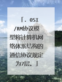 . OSI/RM协议模型将计算机网络体系结构的通信协议规定为7层。