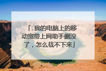 .我的电脑上的移动宽带上网助手删没了,怎么载不下来