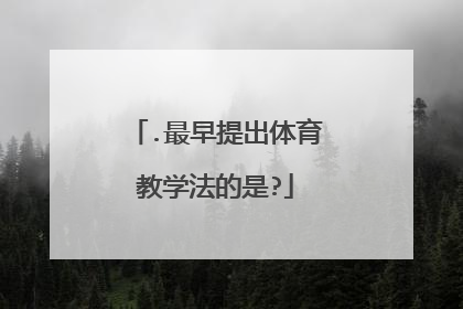 .最早提出体育教学法的是?