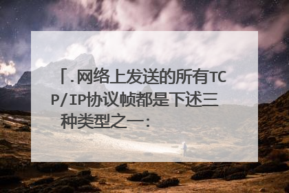 .网络上发送的所有TCP/IP协议帧都是下述三种类型之一:             、