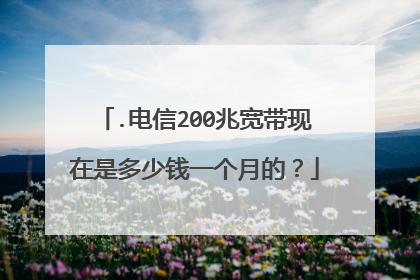 .电信200兆宽带现在是多少钱一个月的？