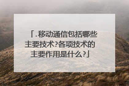 .移动通信包括哪些主要技术?各项技术的主要作用是什么?