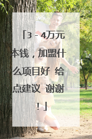 3-4万元本钱,加盟什么项目好 给点建议 谢谢!