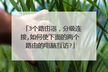 3个路由器，分级连接,如何使下面的两个路由的电脑互访?