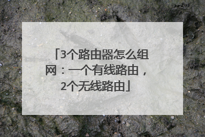 3个路由器怎么组网：一个有线路由，2个无线路由