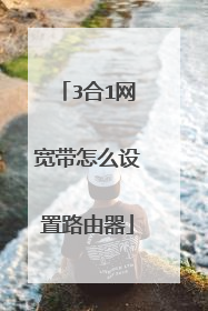 3合1网宽带怎么设置路由器