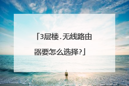3层楼.无线路由器要怎么选择?