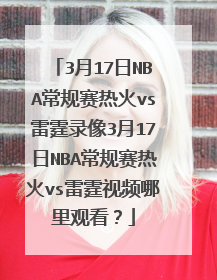 3月17日NBA常规赛热火vs雷霆录像3月17日NBA常规赛热火vs雷霆视频哪里观看？
